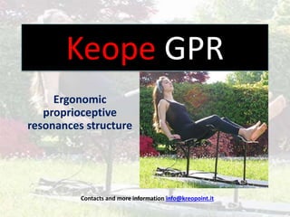Keope GPR
Ergonomic
proprioceptive
resonances structure
Contacts and more information info@kreopoint.it
 
