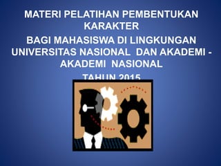 MATERI PELATIHAN PEMBENTUKAN
KARAKTER
BAGI MAHASISWA DI LINGKUNGAN
UNIVERSITAS NASIONAL DAN AKADEMI -
AKADEMI NASIONAL
TAHUN 2015
 