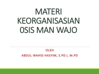 MATERI
KEORGANISASIAN
0SIS MAN WAJO
OLEH
ABDUL WAHID HASYIM, S.PD.I, M.PD
 