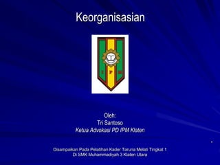 Keorganisasian
Oleh:
Tri Santoso
Ketua Advokasi PD IPM Klaten
Disampaikan Pada Pelatihan Kader Taruna Melati Tingkat 1
Di SMK Muhammadiyah 3 Klaten Utara
 