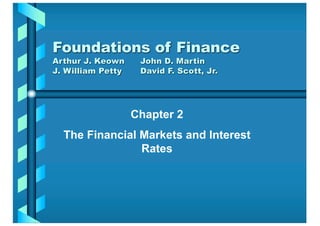 Chapter 2
The Financial Markets and Interest
Rates
Foundations of Finance
Arthur J. Keown John D. Martin
J. William Petty David F. Scott, Jr.
 