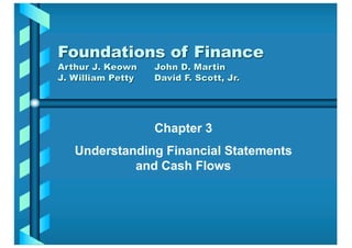 Chapter 3
Understanding Financial Statements
and Cash Flows
Foundations of Finance
Arthur J. Keown John D. Martin
J. William Petty David F. Scott, Jr.
 