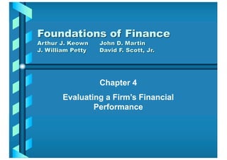 Chapter 4
Evaluating a Firm’s Financial
Performance
Foundations of Finance
Arthur J. Keown John D. Martin
J. William Petty David F. Scott, Jr.
 