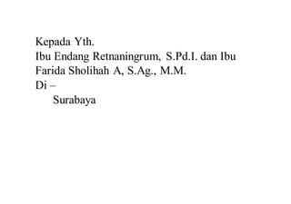 Kepada Yth.
Ibu Endang Retnaningrum, S.Pd.I. dan Ibu
Farida Sholihah A, S.Ag., M.M.
Di –
Surabaya
 