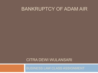 CITRA DEWI WULANSARI
BANKRUPTCY OF ADAM AIR
BUSINESS LAW CLASS ASSIGNMENT
 
