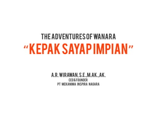 The Adventures of Wanara

“Kepak Sayap Impian”
      A.R. WIRAWAN, S.e.,m.ak.,ak.
                CEO & FOUNDER
         PT MEKANIMA INSPIRA NAGARA
 