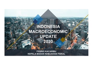 INDONESIA
MACROECONOMIC
UPDATE
2020
FEBRIO KACARIBU
KEPALA BADAN KEBIJAKAN FISKAL 1
 