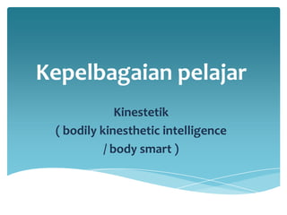 Kepelbagaian pelajar
              Kinestetik
 ( bodily kinesthetic intelligence
           / body smart )
 