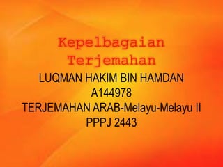 Kepelbagaian
Terjemahan
LUQMAN HAKIM BIN HAMDAN
A144978
TERJEMAHAN ARAB-Melayu-Melayu II
PPPJ 2443
 