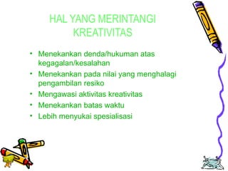 Edison Ginting; TEDC Bandung 
2005 
61 
HAL YANG MERINTANGI 
KREATIVITAS 
• Menekankan denda/hukuman atas 
kegagalan/kesalahan 
• Menekankan pada nilai yang menghalagi 
pengambilan resiko 
• Mengawasi aktivitas kreativitas 
• Menekankan batas waktu 
• Lebih menyukai spesialisasi 
 