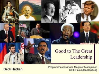 Good to The Great
Leadership
Dedi Hadian
Program Pascasarjana Magister Manajemen
STIE Pasundan Bandung
 