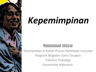 Kepemimpinan

             Muhammad Akhyar
Disampaikan di Kuliah Proses Kelompok Lanjutan
       Program Magister Sains Terapan
               Fakultas Psikologi
            Universitas Indonesia
 
