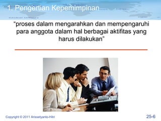 1. Pengertian Kepemimpinan

     “proses dalam mengarahkan dan mempengaruhi
      para anggota dalam hal berbagai aktifitas yang
                    harus dilakukan”




Copyright © 2011 Arissetyanto-Hitri                25-6
 