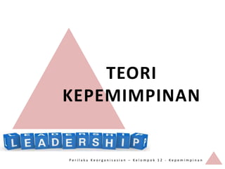 TEORI
KEPEMIMPINAN


Perilaku Keorganisasian – Kelompok 12 - Kepemimpinan
 