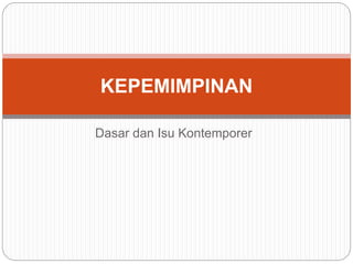 KEPEMIMPINAN 
Dasar dan Isu Kontemporer 
 