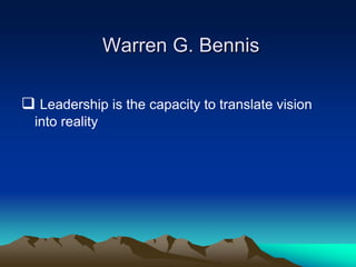 Warren G. Bennis
 Leadership is the capacity to translate vision
into reality
 