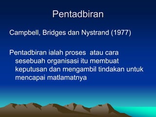 Pentadbiran
Campbell, Bridges dan Nystrand (1977)
Pentadbiran ialah proses atau cara
sesebuah organisasi itu membuat
keputusan dan mengambil tindakan untuk
mencapai matlamatnya
 