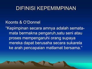DIFINISI KEPEMIMPINAN
Koonts & O‟Donnel
“Kepimpinan secara amnya adalah semata-
mata bermakna pengaruh,satu seni atau
proses mempengaruhi orang supaya
mereka dapat berusaha secara sukarela
ke arah pencapaian matlamat bersama.”
 