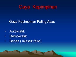 Gaya Kepimpinan
Gaya Kepimpinan Paling Asas
• Autokratik
• Demokratik
• Bebas ( laissez-faire)
 