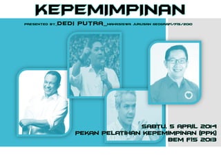 KEPEMIMPINAN
Presented by_DEDI PUTRa_mahasiswa jurusan geografi/fis/2010
Sabtu, 5 april 2014
Pekan pelatihan kepemimpinan (ppk)
Bem fis 2013
 