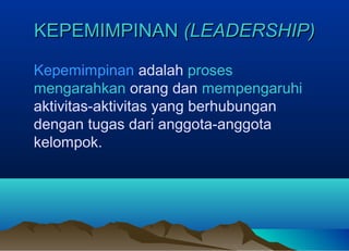 KEPEMIMPINANKEPEMIMPINAN (LEADERSHIP)(LEADERSHIP)
Kepemimpinan adalah proses
mengarahkan orang dan mempengaruhi
aktivitas-aktivitas yang berhubungan
dengan tugas dari anggota-anggota
kelompok.
 