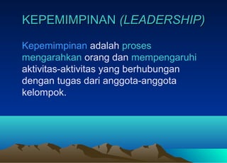 KEPEMIMPINANKEPEMIMPINAN (LEADERSHIP)(LEADERSHIP)
Kepemimpinan adalah proses
mengarahkan orang dan mempengaruhi
aktivitas-aktivitas yang berhubungan
dengan tugas dari anggota-anggota
kelompok.
 