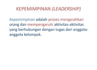 KEPEMIMPINAN (LEADERSHIP)
Kepemimpinan adalah proses mengarahkan
orang dan mempengaruhi aktivitas-aktivitas
yang berhubungan dengan tugas dari anggota-
anggota kelompok.
 