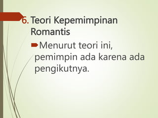 6. Teori Kepemimpinan
Romantis
Menurut teori ini,
pemimpin ada karena ada
pengikutnya.
 