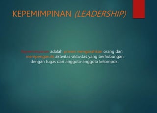 KEPEMIMPINAN (LEADERSHIP)
Kepemimpinan adalah proses mengarahkan orang dan
mempengaruhi aktivitas-aktivitas yang berhubungan
dengan tugas dari anggota-anggota kelompok.
 