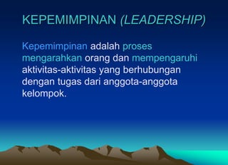 KEPEMIMPINAN (LEADERSHIP)
Kepemimpinan adalah proses
mengarahkan orang dan mempengaruhi
aktivitas-aktivitas yang berhubungan
dengan tugas dari anggota-anggota
kelompok.
 
