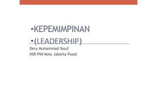 •KEPEMIMPINAN
•(LEADERSHIP)
Dery Muhammad Yusuf
KSR PMI Kota Jakarta Pusat
 