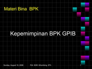 Materi Bina  BPK   Kepemimpinan BPK GPIB Thursday, June 4, 2009 Pdt. SGR. Sihombing, STh 