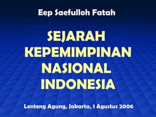 SEJARAH  KEPEMIMPINAN NASIONAL  INDONESIA Eep Saefulloh Fatah Lenteng Agung, Jakarta, 1 Agustus 2006 