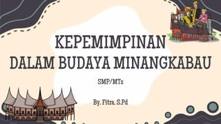 SMP/MTs
By. Fitra, S.Pd
KEPEMIMPINAN
DALAM BUDAYA MINANGKABAU
 