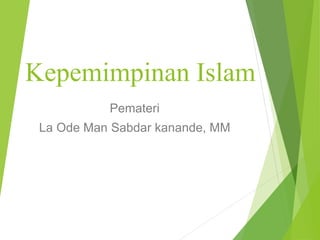 Kepemimpinan Islam
Pemateri
La Ode Man Sabdar kanande, MM
 