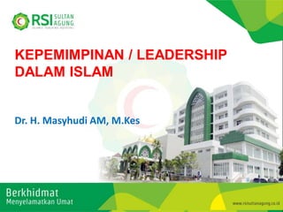 KEPEMIMPINAN / LEADERSHIP
DALAM ISLAM
Dr. H. Masyhudi AM, M.Kes
 