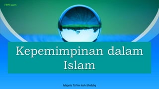 Kepemimpinan dalam
Islam
FPPT.com
Majelis Ta’lim Ash-Shiddiq
 