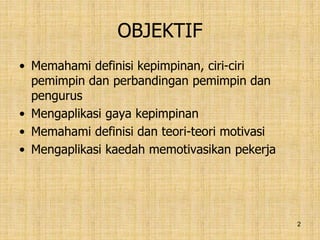 2
OBJEKTIF
• Memahami definisi kepimpinan, ciri-ciri
pemimpin dan perbandingan pemimpin dan
pengurus
• Mengaplikasi gaya kepimpinan
• Memahami definisi dan teori-teori motivasi
• Mengaplikasi kaedah memotivasikan pekerja
 