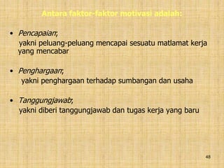 48
Antara faktor-faktor motivasi adalah:
• Pencapaian;
yakni peluang-peluang mencapai sesuatu matlamat kerja
yang mencabar
• Penghargaan;
yakni penghargaan terhadap sumbangan dan usaha
• Tanggungjawab;
yakni diberi tanggungjawab dan tugas kerja yang baru
 