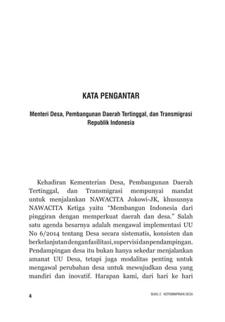 4 BUKU 2 : KEPEMIMPINAN DESA
KATA PENGANTAR
Menteri Desa, Pembangunan Daerah Tertinggal, dan Transmigrasi
Republik Indones...
