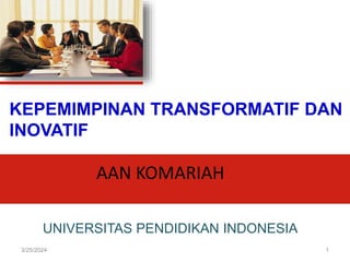 AAN KOMARIAH
3/25/2024 1
KEPEMIMPINAN TRANSFORMATIF DAN
INOVATIF
UNIVERSITAS PENDIDIKAN INDONESIA
 