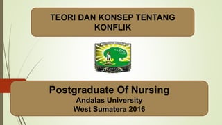 TEORI DAN KONSEP TENTANG
KONFLIK
Postgraduate Of Nursing
Andalas University
West Sumatera 2016
 