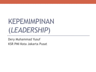 KEPEMIMPINAN
(LEADERSHIP)
Dery Muhammad Yusuf
KSR PMI Kota Jakarta Pusat
 