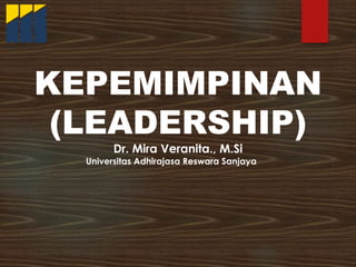 KEPEMIMPINAN
(LEADERSHIP)
Dr. Mira Veranita., M.Si
Universitas Adhirajasa Reswara Sanjaya
 