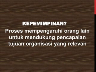 KEPEMIMPINAN?
Proses mempengaruhi orang lain
untuk mendukung pencapaian
tujuan organisasi yang relevan
 
