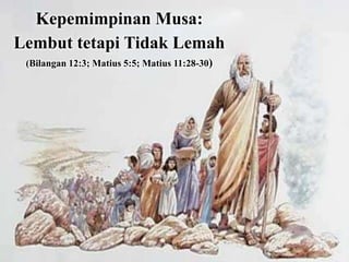 Kepemimpinan Musa:
Lembut tetapi Tidak Lemah
(Bilangan 12:3; Matius 5:5; Matius 11:28-30)

 