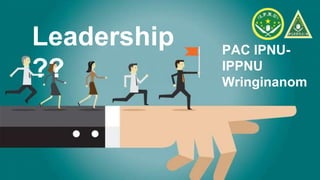 Leadership
??
PAC IPNU-
IPPNU
Wringinanom
 