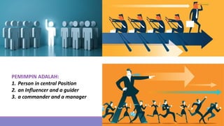 PEMIMPIN ADALAH:
1. Person in central Position
2. an Influencer and a guider
3. a commander and a manager
 