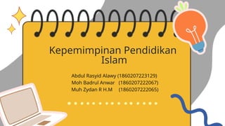 Kepemimpinan Pendidikan
Islam
Abdul Rasyid Alawy (1860207223129)
Moh Badrul Anwar (1860207222067)
Muh Zydan R H.M (1860207222065)
 