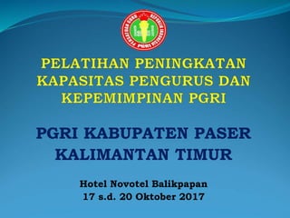 PGRI KABUPATEN PASER
KALIMANTAN TIMUR
Hotel Novotel Balikpapan
17 s.d. 20 Oktober 2017
 